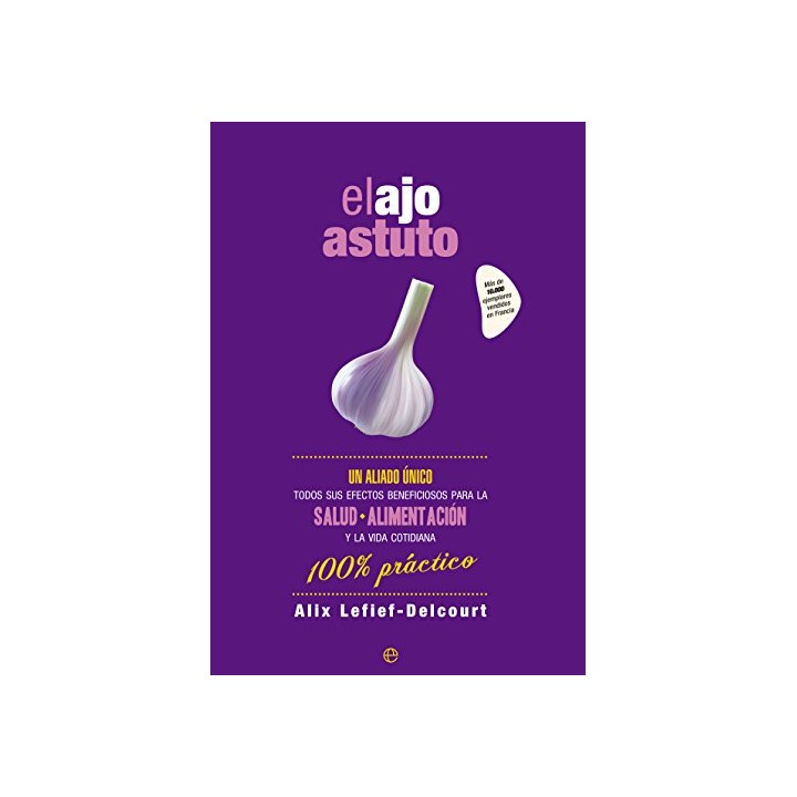 El Ajo Astuto Un Aliado único. Todos Sus Efectos Beneficiosos Para La Salud, Alimentación Y La Vida